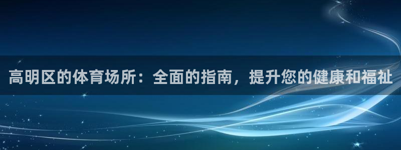 意昂3代理：高明区的体育场所：全面的指南，提升您的健